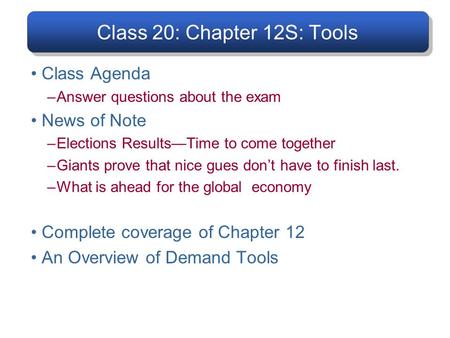 Class 20: Chapter 12S: Tools Class Agenda –Answer questions about the exam News of Note –Elections Results—Time to come together –Giants prove that nice.