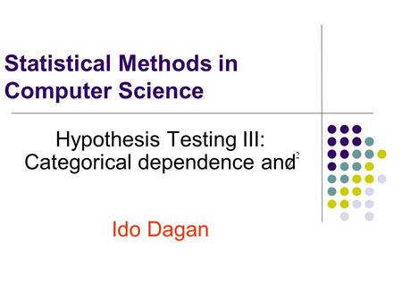 Statistical Methods in Computer Science Hypothesis Testing III: Categorical dependence and Ido Dagan.