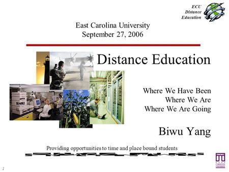 1 ECU Distance Education Distance Education Where We Have Been Where We Are Where We Are Going Biwu Yang Providing opportunities to time and place bound.