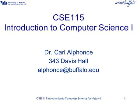 CSE115 Introduction to Computer Science I Dr. Carl Alphonce 343 Davis Hall CSE 115 Introduction to Computer Science for Majors I1.