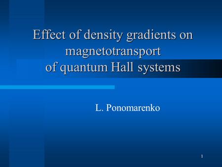 1 Effect of density gradients on magnetotransport of quantum Hall systems L. Ponomarenko.