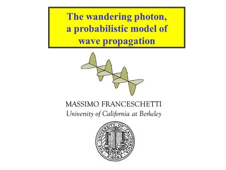 MASSIMO FRANCESCHETTI University of California at Berkeley The wandering photon, a probabilistic model of wave propagation.