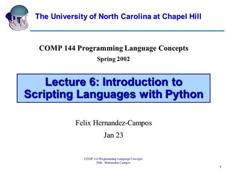 1 COMP 144 Programming Language Concepts Felix Hernandez-Campos Lecture 6: Introduction to Scripting Languages with Python COMP 144 Programming Language.