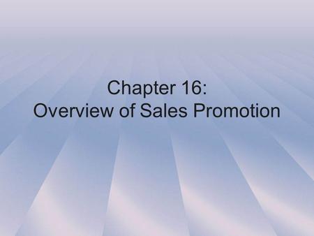 Chapter 16: Overview of Sales Promotion. I. Introduction to Sales Promotion A.Targets: Salesforce (encourage), Retailers (push), Consumers (pull) Chapter.