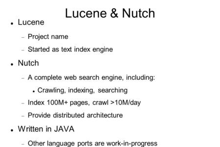 Lucene & Nutch Lucene  Project name  Started as text index engine Nutch  A complete web search engine, including: Crawling, indexing, searching  Index.