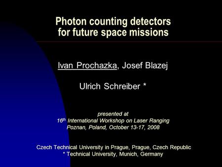 Photon counting detectors for future space missions Ivan Prochazka, Josef Blazej Ulrich Schreiber * presented at 16 th International Workshop on Laser.