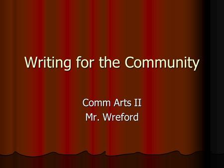 Writing for the Community Comm Arts II Mr. Wreford.
