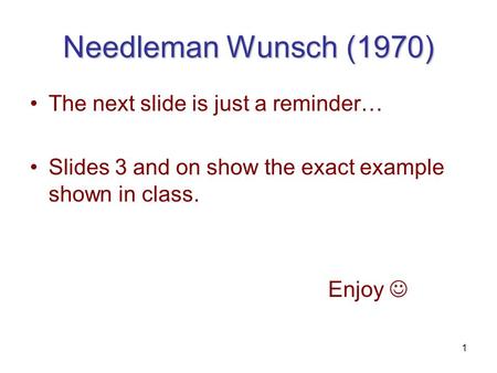 1 Needleman Wunsch (1970) The next slide is just a reminder… Slides 3 and on show the exact example shown in class. Enjoy.