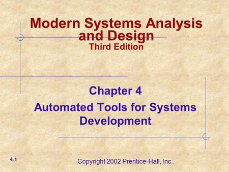 Copyright 2002 Prentice-Hall, Inc. Chapter 4 Automated Tools for Systems Development 4.1 Modern Systems Analysis and Design Third Edition.