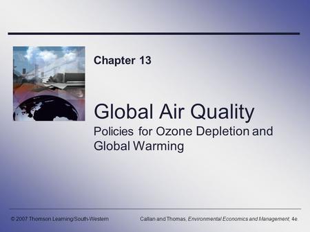 Global Air Quality Policies for O zone Depletion and Global Warming Chapter 13 © 2007 Thomson Learning/South-WesternCallan and Thomas, Environmental Economics.
