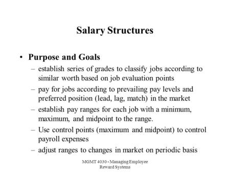 MGMT 4030 - Managing Employee Reward Systems Salary Structures Purpose and Goals –establish series of grades to classify jobs according to similar worth.
