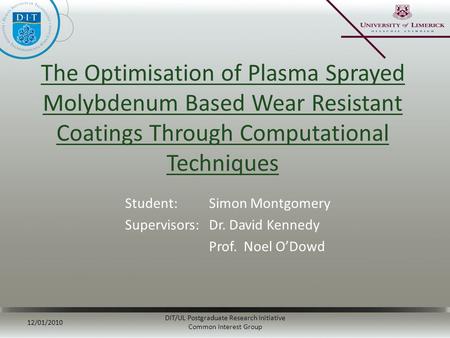 The Optimisation of Plasma Sprayed Molybdenum Based Wear Resistant Coatings Through Computational Techniques Student: Simon Montgomery Supervisors:Dr.