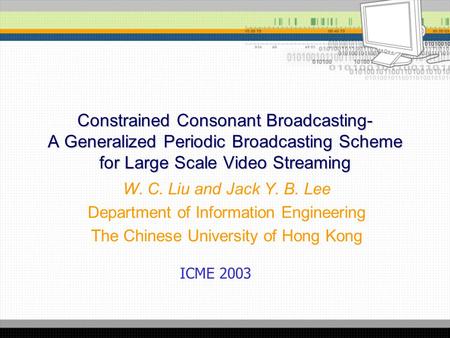 Constrained Consonant Broadcasting- A Generalized Periodic Broadcasting Scheme for Large Scale Video Streaming W. C. Liu and Jack Y. B. Lee Department.