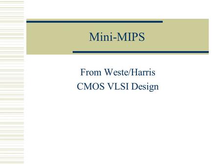Mini-MIPS From Weste/Harris CMOS VLSI Design. CS/EE 3710 Based on MIPS  In fact, it’s based on the multi-cycle MIPS from Patterson and Hennessy Your.