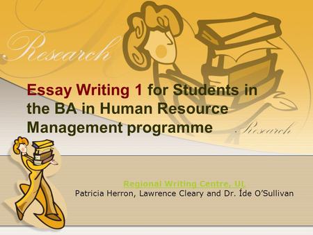 Essay Writing 1 for Students in the BA in Human Resource Management programme Regional Writing Centre, UL Patricia Herron, Lawrence Cleary and Dr. Íde.