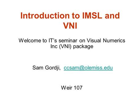 Introduction to IMSL and VNI Welcome to IT’s seminar on Visual Numerics Inc (VNI) package Sam Gordji, Weir 107.