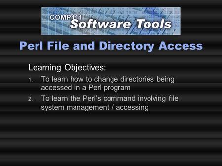 Perl File and Directory Access Learning Objectives: 1. To learn how to change directories being accessed in a Perl program 2. To learn the Perl’s command.