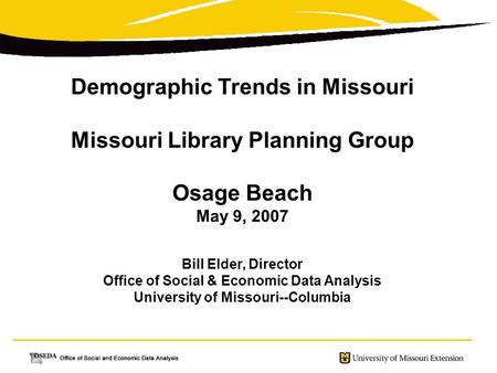 Demographic Trends in Missouri Missouri Library Planning Group Osage Beach May 9, 2007 Bill Elder, Director Office of Social & Economic Data Analysis University.
