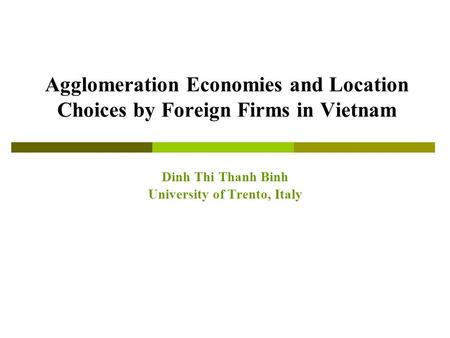 Agglomeration Economies and Location Choices by Foreign Firms in Vietnam Dinh Thi Thanh Binh University of Trento, Italy.