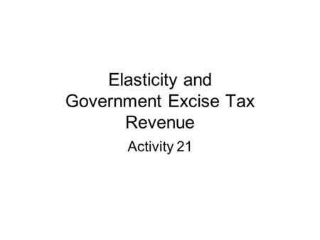 Elasticity and Government Excise Tax Revenue Activity 21.