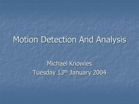 Motion Detection And Analysis Michael Knowles Tuesday 13 th January 2004.