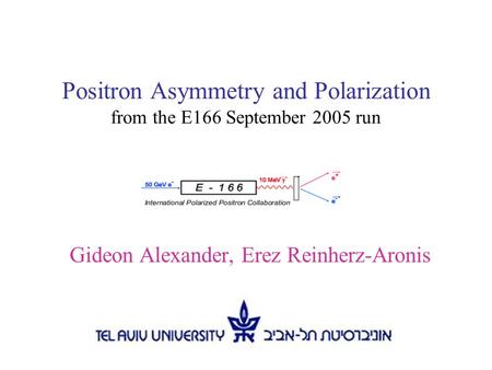 Positron Asymmetry and Polarization from the E166 September 2005 run Gideon Alexander, Erez Reinherz-Aronis.