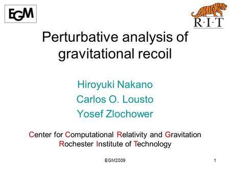 EGM20091 Perturbative analysis of gravitational recoil Hiroyuki Nakano Carlos O. Lousto Yosef Zlochower Center for Computational Relativity and Gravitation.
