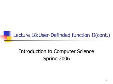 1 Lecture 18:User-Definded function II(cont.) Introduction to Computer Science Spring 2006.