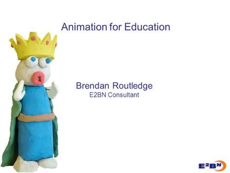 Animation for Education Brendan Routledge E2BN Consultant.