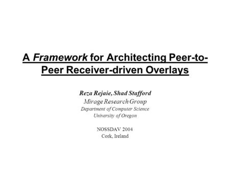 A Framework for Architecting Peer-to- Peer Receiver-driven Overlays Reza Rejaie, Shad Stafford Mirage Research Group Department of Computer Science University.
