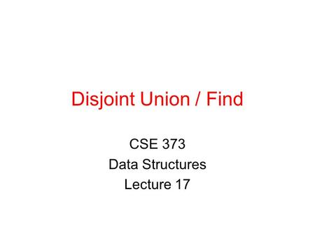 Disjoint Union / Find CSE 373 Data Structures Lecture 17.