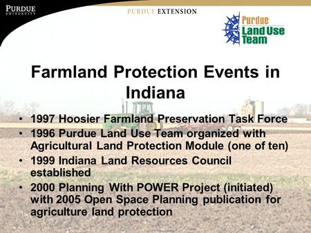 Farmland Protection Events in Indiana 1997 Hoosier Farmland Preservation Task Force 1996 Purdue Land Use Team organized with Agricultural Land Protection.