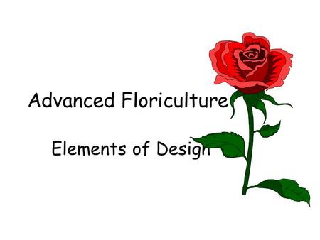 Advanced Floriculture Elements of Design. What are the principles of design? Composition Harmony Texture Scale (Proportion) Form (Line and Shape) Focal.