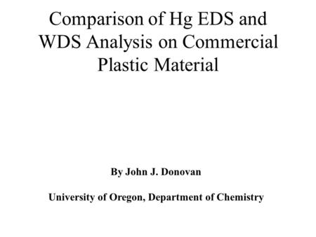 Comparison of Hg EDS and WDS Analysis on Commercial Plastic Material By John J. Donovan University of Oregon, Department of Chemistry.