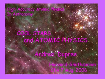 COOL STARS and ATOMIC PHYSICS Andrea Dupree Harvard-Smithsonian CfA 7 Aug. 2006 High Accuracy Atomic Physics In Astronomy.