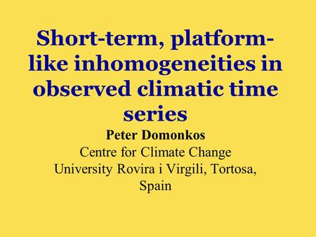 Short-term, platform- like inhomogeneities in observed climatic time series Peter Domonkos Centre for Climate Change University Rovira i Virgili, Tortosa,