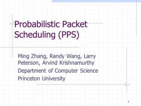 1 Probabilistic Packet Scheduling (PPS) Ming Zhang, Randy Wang, Larry Peterson, Arvind Krishnamurthy Department of Computer Science Princeton University.