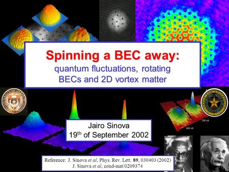 Jairo Sinova 19 th of September 2002 Spinning a BEC away: quantum fluctuations, rotating BECs and 2D vortex matter Reference: J. Sinova et al, Phys. Rev.