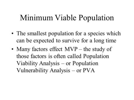 Minimum Viable Population The smallest population for a species which can be expected to survive for a long time Many factors effect MVP – the study of.