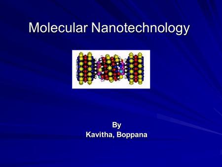Molecular Nanotechnology By Kavitha, Boppana. Presentation Overview  Molecular Manufacturing  Positional Assembly  Self Replication  Visual Images.