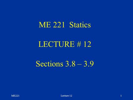 ME221Lecture 121 ME 221 Statics LECTURE # 12 Sections 3.8 – 3.9.