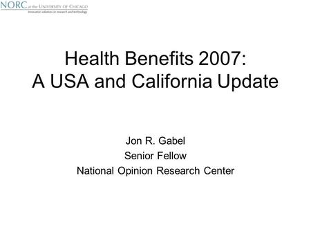 Health Benefits 2007: A USA and California Update Jon R. Gabel Senior Fellow National Opinion Research Center.