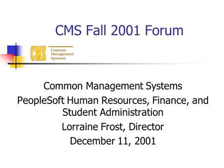 Common Management Systems CMS Fall 2001 Forum Common Management Systems PeopleSoft Human Resources, Finance, and Student Administration Lorraine Frost,