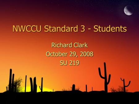 NWCCU Standard 3 - Students Richard Clark October 29, 2008 SU 219 Richard Clark October 29, 2008 SU 219.