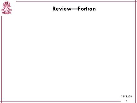 CSCE 206 1 Review—Fortran. CSCE 206 2 Review—I/O Patterns: Read until a sentinel value is found Read n, then read n things Read until EOF encountered.