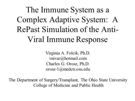 The Immune System as a Complex Adaptive System: A RePast Simulation of the Anti- Viral Immune Response Virginia A. Folcik, Ph.D. Charles.