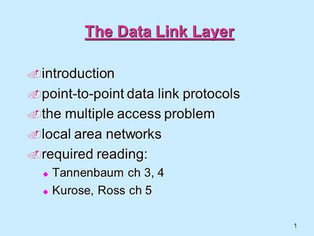 1 The Data Link Layer  introduction  point-to-point data link protocols  the multiple access problem  local area networks  required reading:  Tannenbaum.