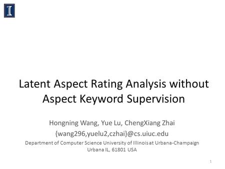 Latent Aspect Rating Analysis without Aspect Keyword Supervision Hongning Wang, Yue Lu, ChengXiang Zhai Department of.