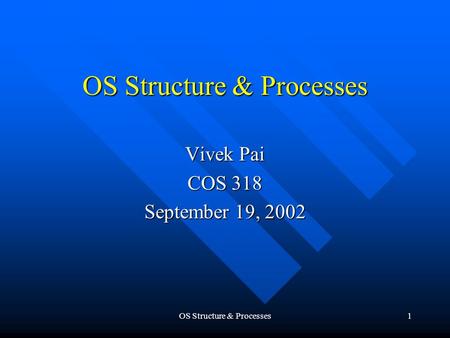 OS Structure & Processes1 Vivek Pai COS 318 September 19, 2002.
