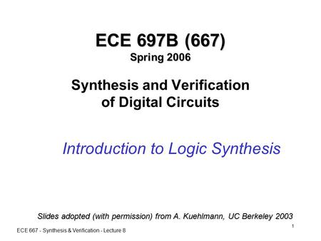 ECE 667 - Synthesis & Verification - Lecture 8 1 ECE 697B (667) Spring 2006 ECE 697B (667) Spring 2006 Synthesis and Verification of Digital Circuits Introduction.